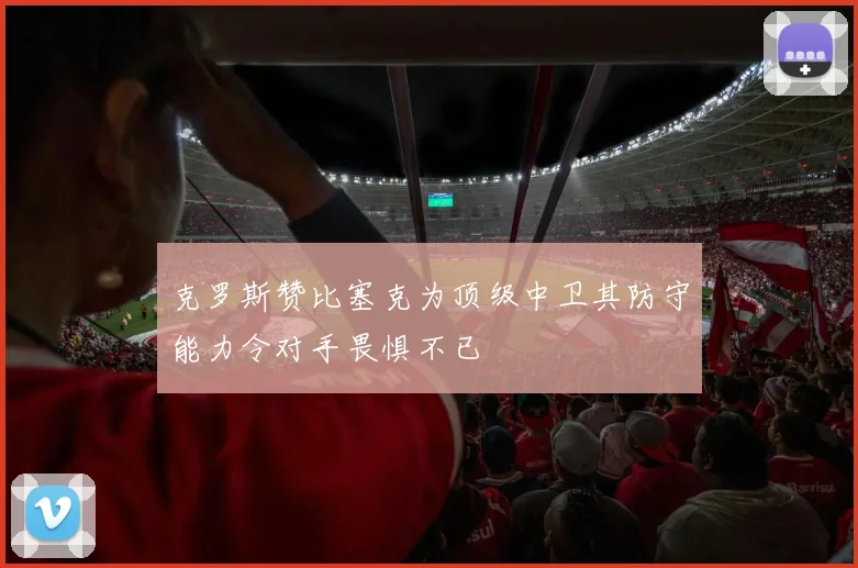 克罗斯赞比塞克为顶级中卫其防守能力令对手畏惧不已