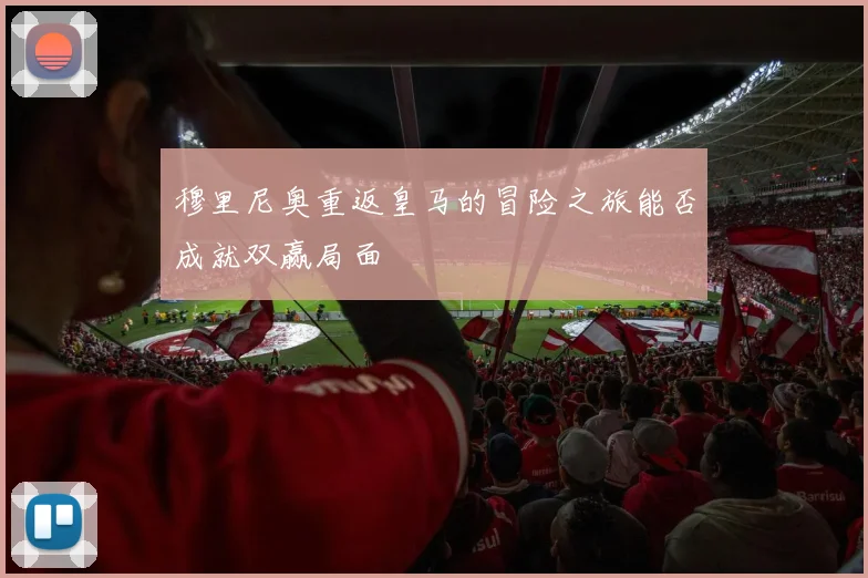 穆里尼奥重返皇马的冒险之旅能否成就双赢局面