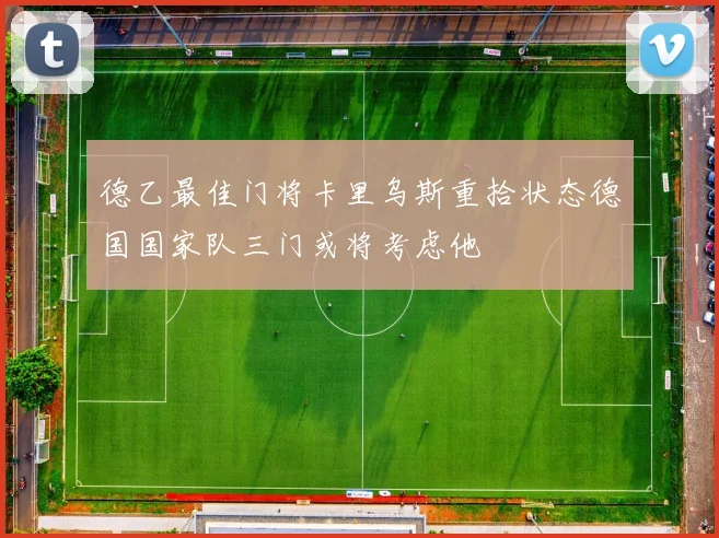 德乙最佳门将卡里乌斯重拾状态德国国家队三门或将考虑他