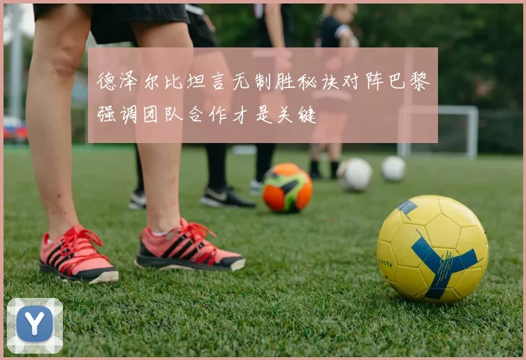 德泽尔比坦言无制胜秘诀对阵巴黎强调团队合作才是关键