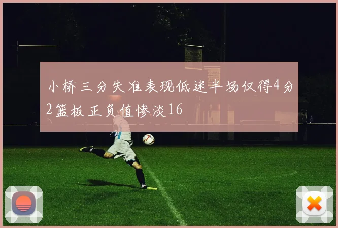 小桥三分失准表现低迷半场仅得4分2篮板正负值惨淡16