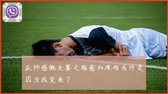 瓜帅感慨决赛之路愈加艰难或许是因为我变老了