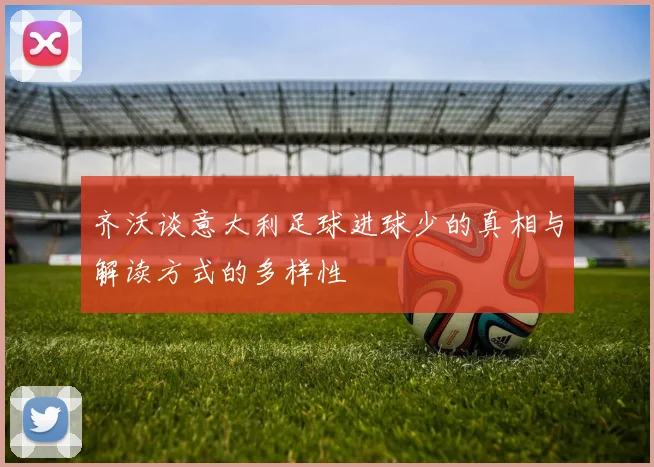 齐沃谈意大利足球进球少的真相与解读方式的多样性