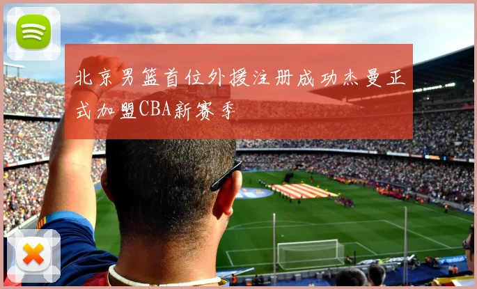 北京男篮首位外援注册成功杰曼正式加盟CBA新赛季