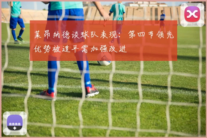莱昂纳德谈球队表现：第四节领先优势被追平需加强改进