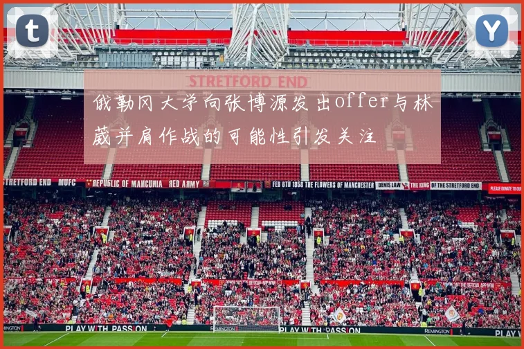 俄勒冈大学向张博源发出offer与林葳并肩作战的可能性引发关注
