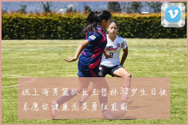 祝上海男篮队长王哲林32岁生日快乐愿你健康无畏勇往直前