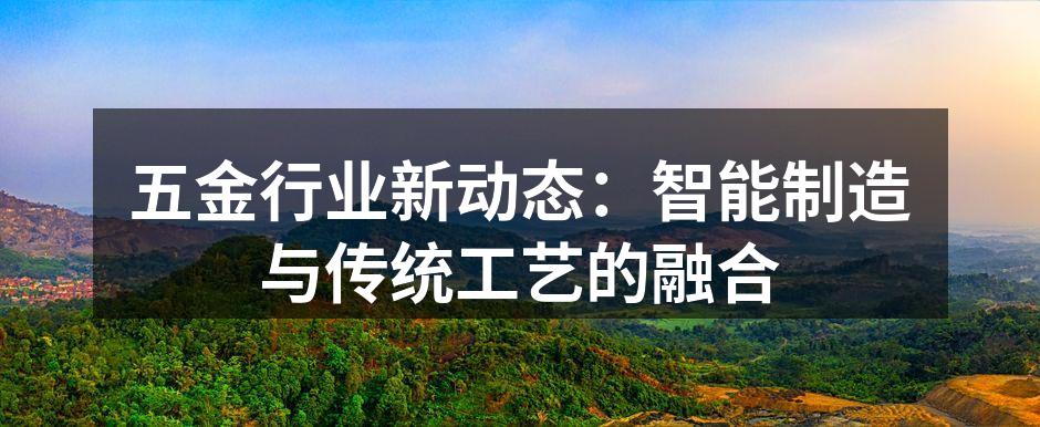 五金行业新动态：智能制造与传统工艺的融合