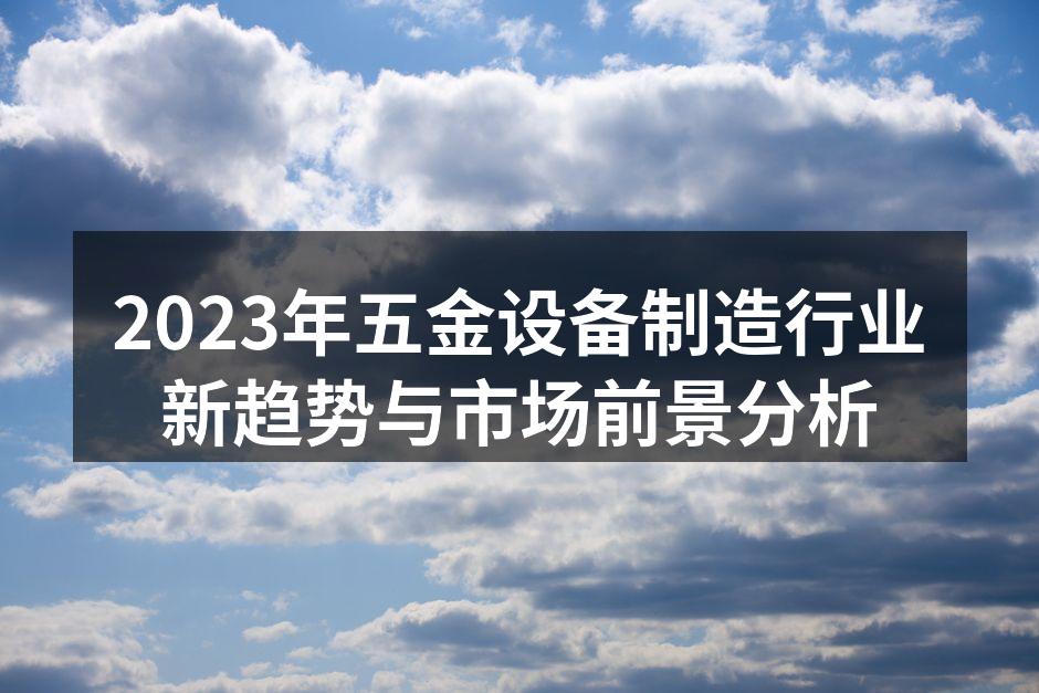 2023年五金设备制造行业新趋势与市场前景分析